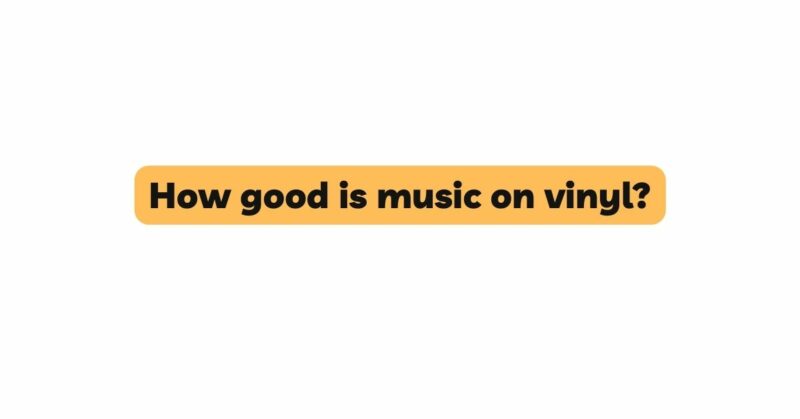 How good is music on vinyl?