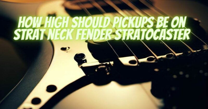 How high should pickups be on strat neck fender stratocaster