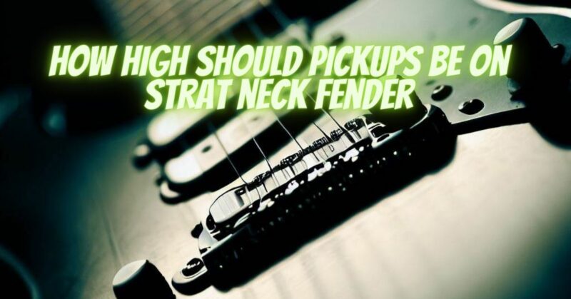 How high should pickups be on strat neck fender