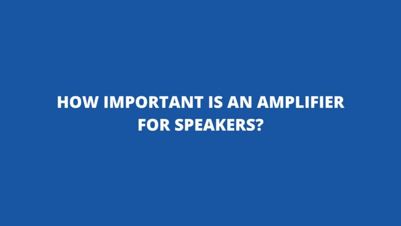 How important is an amplifier for speakers?