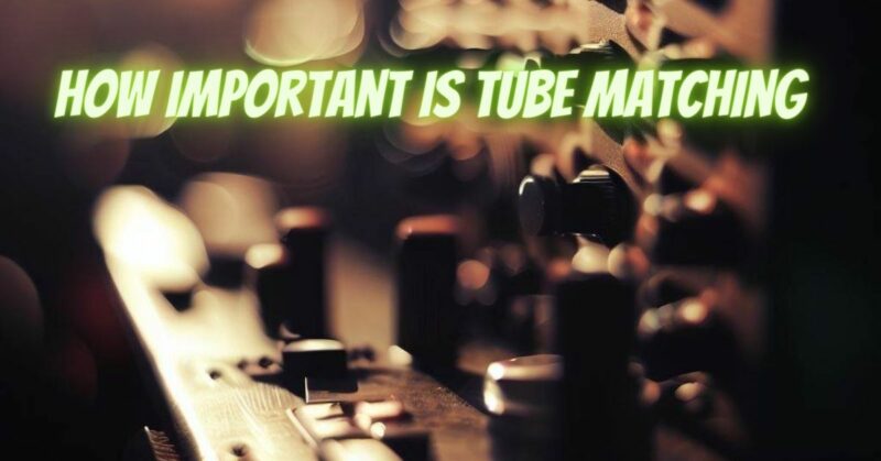 How important is tube matching