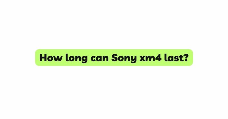 How long can Sony xm4 last?