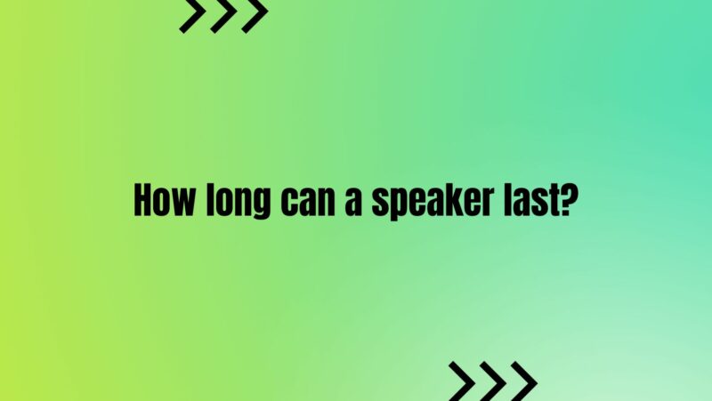 How long can a speaker last?