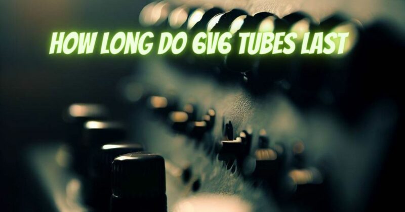 How long do 6V6 tubes last