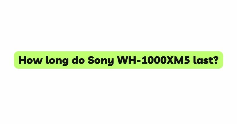 How long do Sony WH-1000XM5 last?