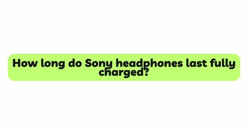 How long do Sony headphones last fully charged?