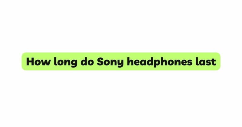 How long do Sony headphones last