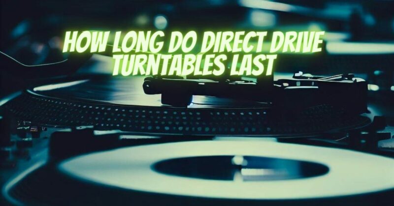 How long do direct drive turntables last