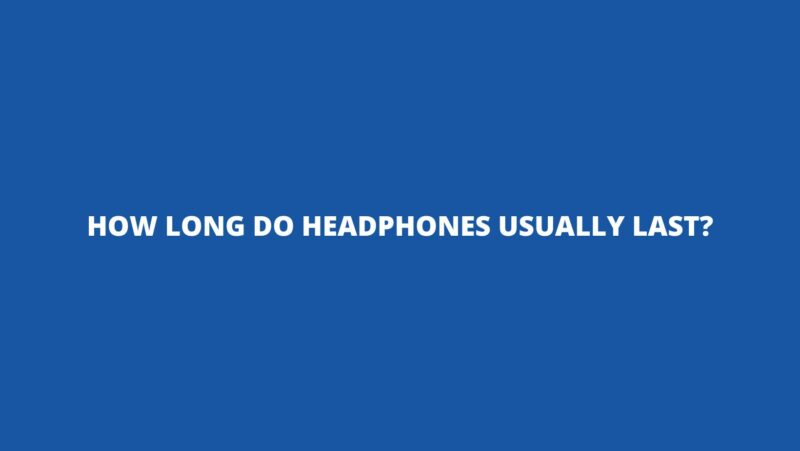 How long do headphones usually last?
