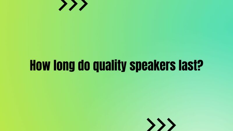How long do quality speakers last?