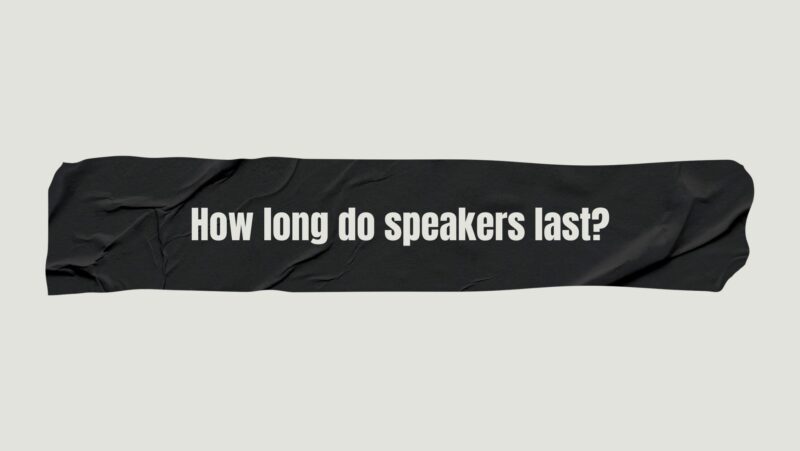 How long do speakers last?