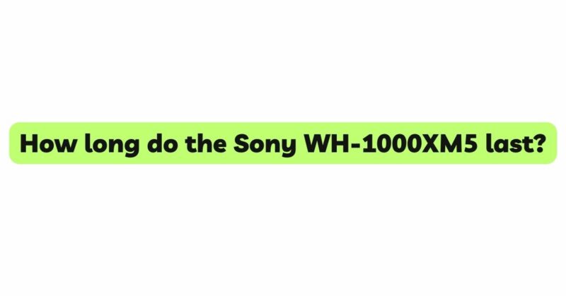 How long do the Sony WH-1000XM5 last?