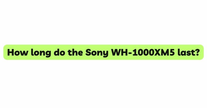 How long do the Sony WH-1000XM5 last?