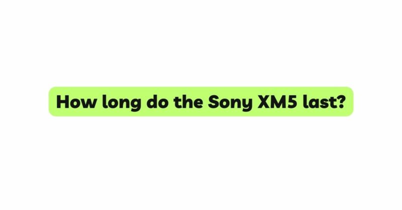 How long do the Sony XM5 last?