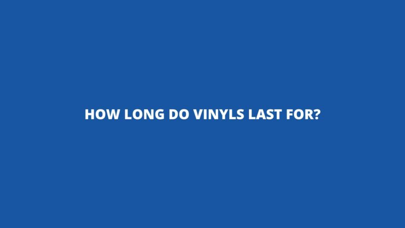 How long do vinyls last for?