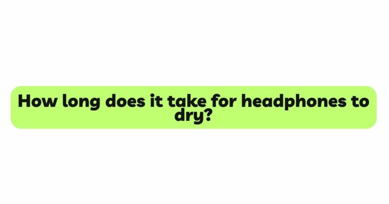 How long does it take for headphones to dry?