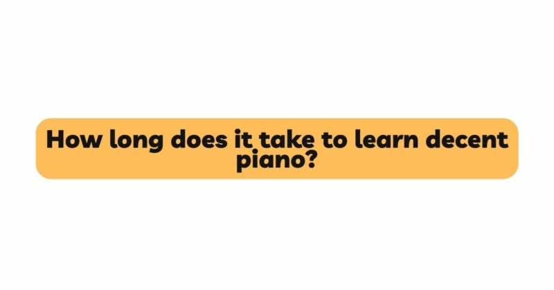 How long does it take to learn decent piano?