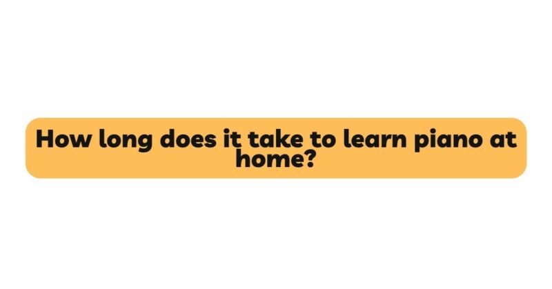How long does it take to learn piano at home?