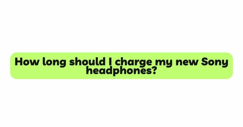 How long should I charge my new Sony headphones?