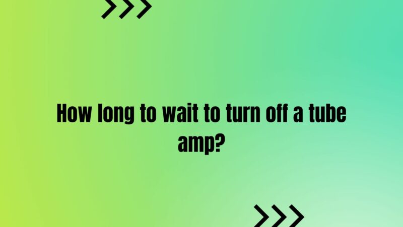How long to wait to turn off a tube amp?