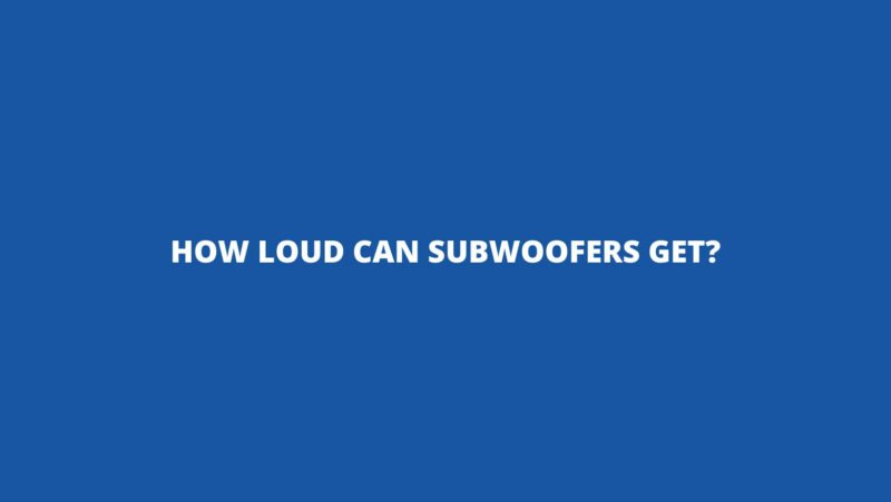 How loud can subwoofers get?