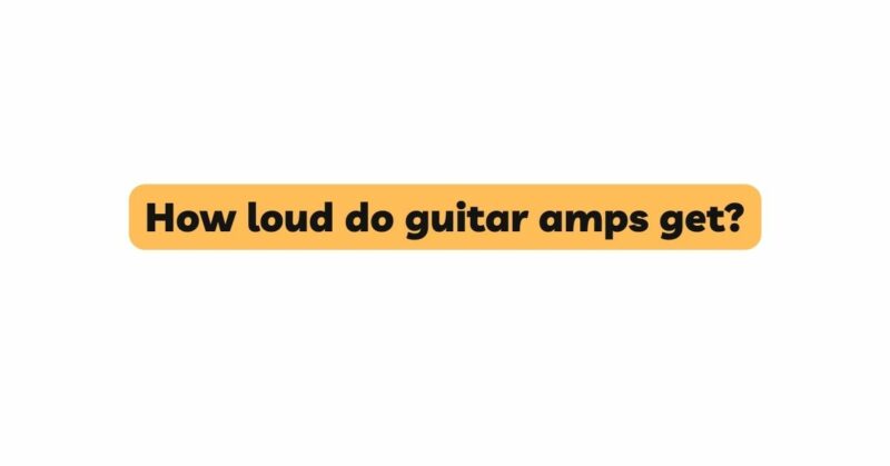 How loud do guitar amps get?