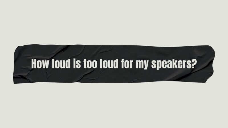 How loud is too loud for my speakers?