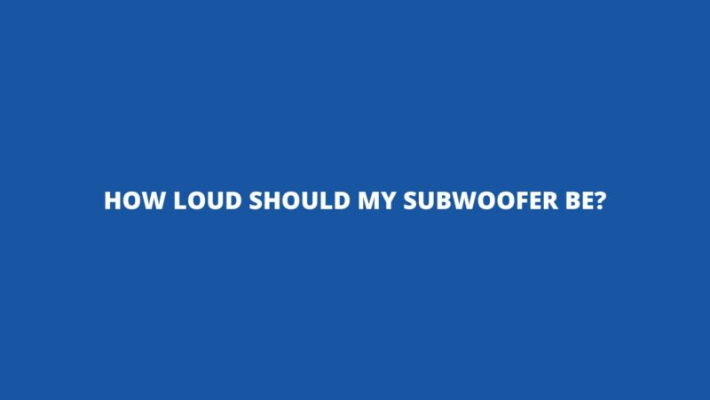How loud should my subwoofer be?