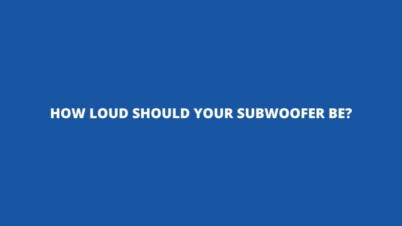 How loud should your subwoofer be?