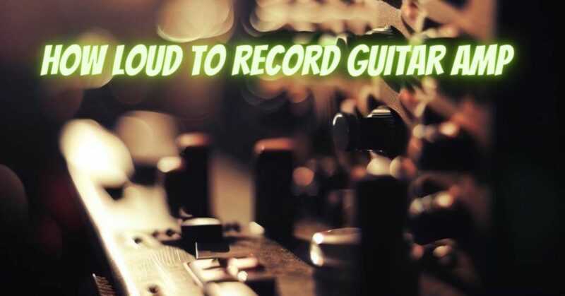 How loud to record guitar amp
