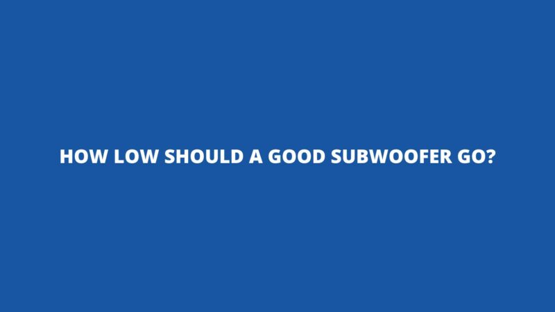 How low should a good subwoofer go?
