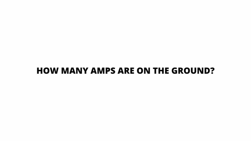 How many amps are on the ground?