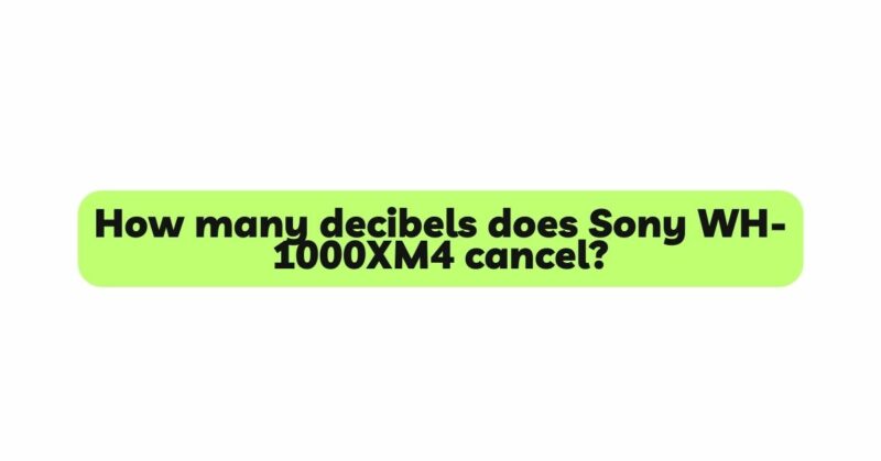 How many decibels does Sony WH-1000XM4 cancel?