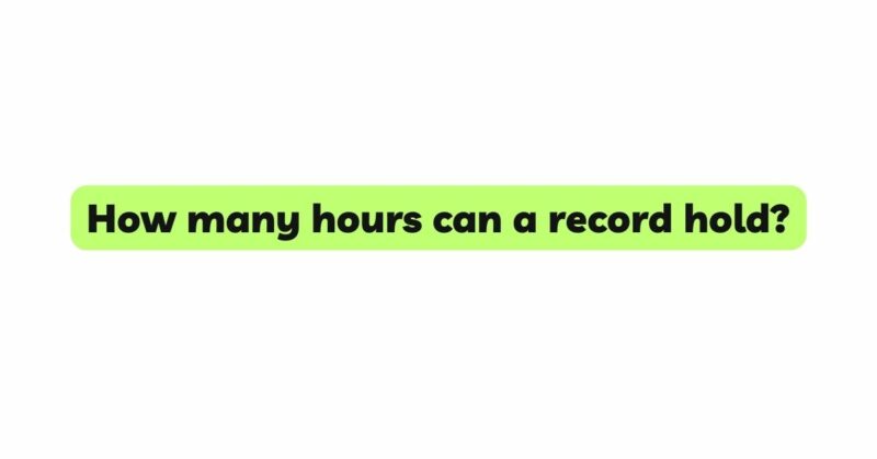 How many hours can a record hold?
