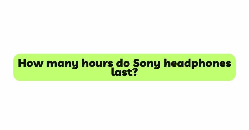 How many hours do Sony headphones last?