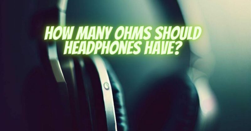 How many ohms should headphones have?