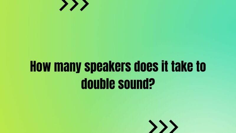 How many speakers does it take to double sound?