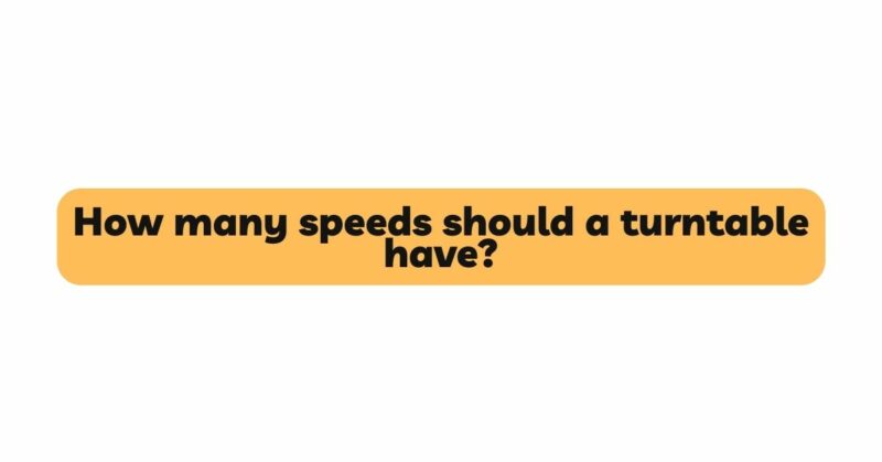 How many speeds should a turntable have?