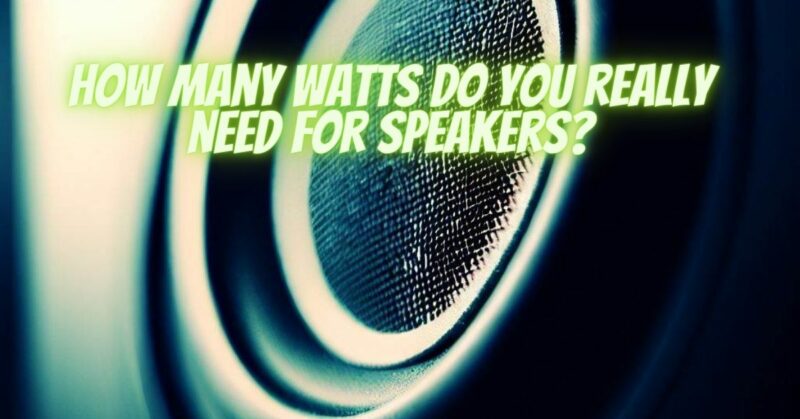 How many watts do you really need for speakers?