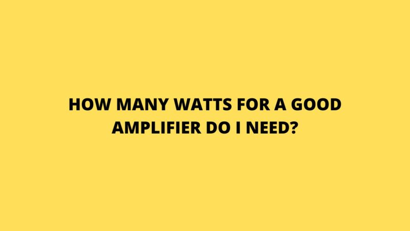 How many watts for a good amplifier do I need?
