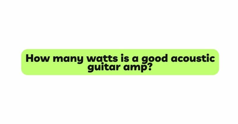 How many watts is a good acoustic guitar amp?