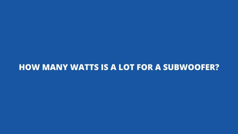 How many watts is a lot for a subwoofer?