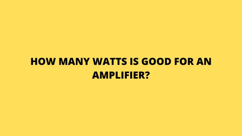 How many watts is good for an amplifier?