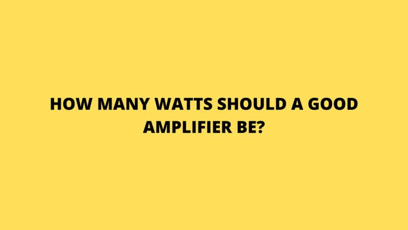 How many watts should a good amplifier be?