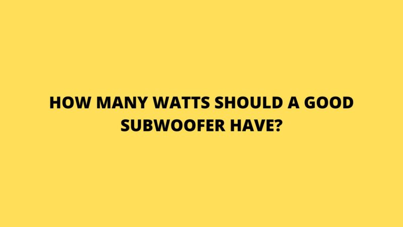 How many watts should a good subwoofer have?
