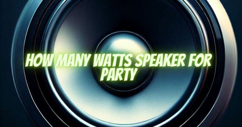 How many watts speaker for party
