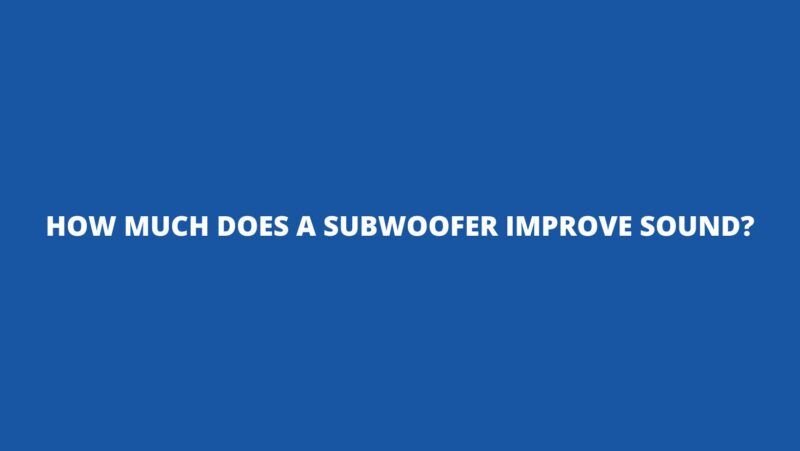 How much does a subwoofer improve sound?