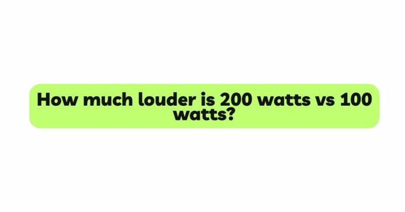 How much louder is 200 watts vs 100 watts?