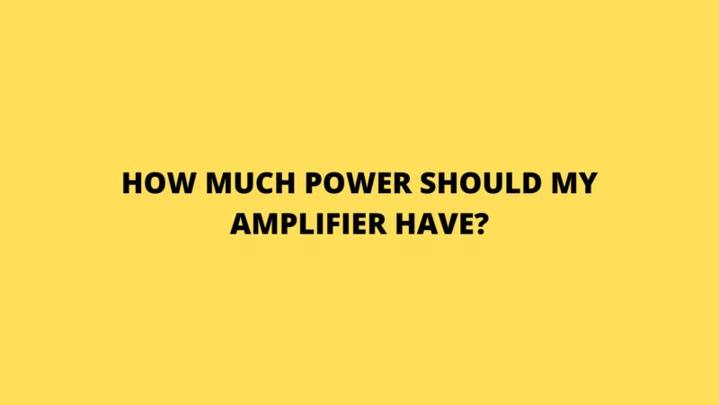 How much power should my amplifier have?