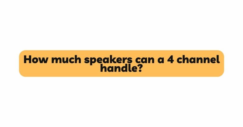 How much speakers can a 4 channel handle?